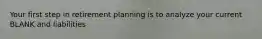 Your first step in retirement planning is to analyze your current BLANK and liabilities