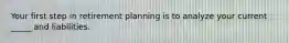 Your first step in retirement planning is to analyze your current _____ and liabilities.