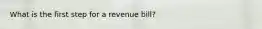 What is the first step for a revenue bill?