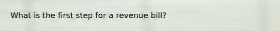 What is the first step for a revenue bill?