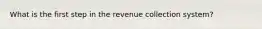 What is the first step in the revenue collection system?