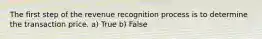 The first step of the revenue recognition process is to determine the transaction price. a) True b) False