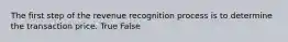 The first step of the revenue recognition process is to determine the transaction price. True False