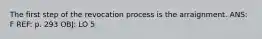 The first step of the revocation process is the arraignment. ANS: F REF: p. 293 OBJ: LO 5