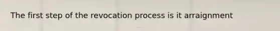 The first step of the revocation process is it arraignment