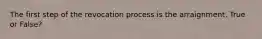 The first step of the revocation process is the arraignment. True or False?