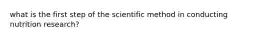 what is the first step of the scientific method in conducting nutrition research?