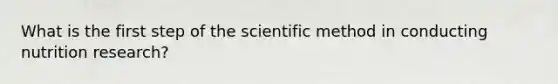 What is the first step of the scientific method in conducting nutrition research?