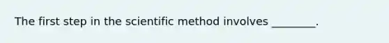 The first step in the scientific method involves ________.