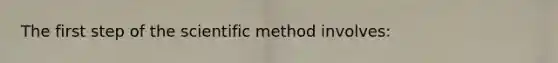 The first step of the scientific method involves: