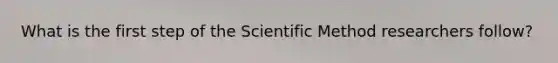 What is the first step of <a href='https://www.questionai.com/knowledge/koXrTCHtT5-the-scientific-method' class='anchor-knowledge'>the scientific method</a> researchers follow?