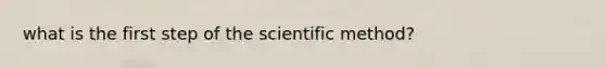 what is the first step of <a href='https://www.questionai.com/knowledge/koXrTCHtT5-the-scientific-method' class='anchor-knowledge'>the scientific method</a>?