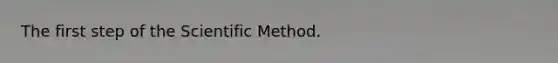 The first step of <a href='https://www.questionai.com/knowledge/koXrTCHtT5-the-scientific-method' class='anchor-knowledge'>the scientific method</a>.