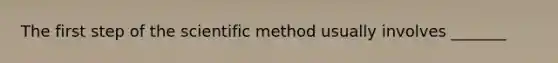 The first step of <a href='https://www.questionai.com/knowledge/koXrTCHtT5-the-scientific-method' class='anchor-knowledge'>the scientific method</a> usually involves _______