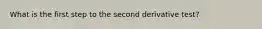 What is the first step to the second derivative test?