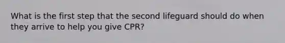 What is the first step that the second lifeguard should do when they arrive to help you give CPR?