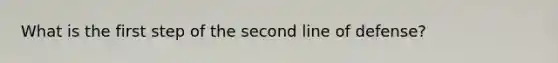 What is the first step of the second line of defense?