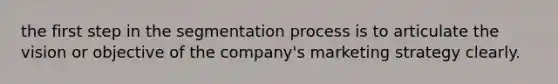 the first step in the segmentation process is to articulate the vision or objective of the company's marketing strategy clearly.