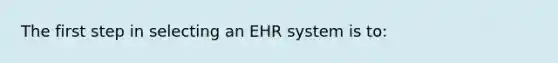 The first step in selecting an EHR system is to: