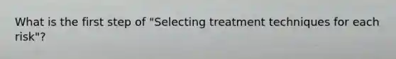 What is the first step of "Selecting treatment techniques for each risk"?