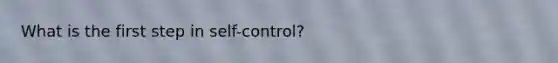 What is the first step in self-control?