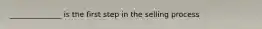 ______________ is the first step in the selling process