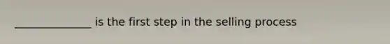 ______________ is the first step in the selling process