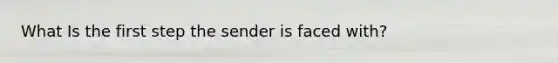 What Is the first step the sender is faced with?