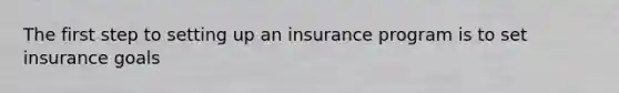 The first step to setting up an insurance program is to set insurance goals