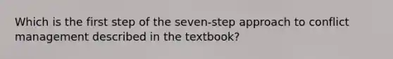 Which is the first step of the seven-step approach to conflict management described in the textbook?