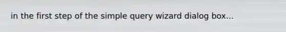 in the first step of the simple query wizard dialog box...