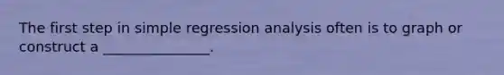 The first step in simple regression analysis often is to graph or construct a _______________.