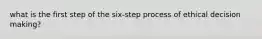 what is the first step of the six-step process of ethical decision making?