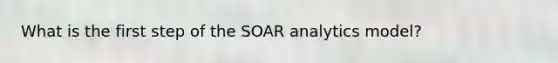 What is the first step of the SOAR analytics model?