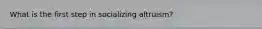What is the first step in socializing altruism?