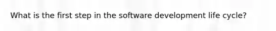 What is the first step in the software development life cycle?