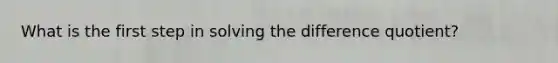 What is the first step in solving the difference quotient?