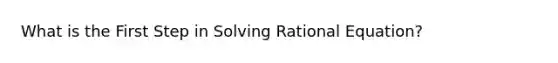 What is the First Step in Solving Rational Equation?