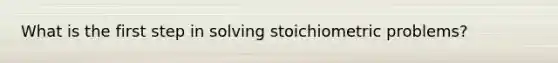 What is the first step in solving stoichiometric problems?