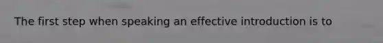 The first step when speaking an effective introduction is to