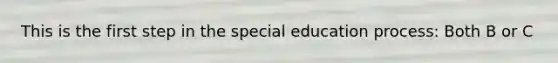 This is the first step in the special education process: Both B or C