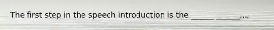 The first step in the speech introduction is the ______ ______....