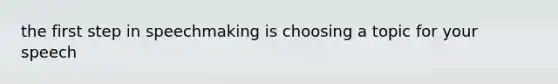 the first step in speechmaking is choosing a topic for your speech