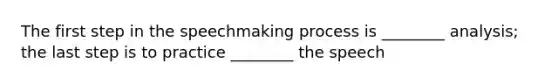 The first step in the speechmaking process is ________ analysis; the last step is to practice ________ the speech