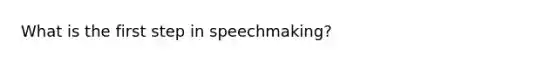 What is the first step in speechmaking?