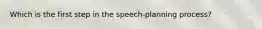 Which is the first step in the speech-planning process?