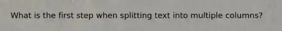 What is the first step when splitting text into multiple columns?