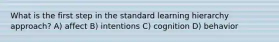 What is the first step in the standard learning hierarchy approach? A) affect B) intentions C) cognition D) behavior