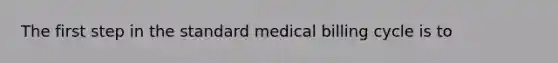 The first step in the standard medical billing cycle is to