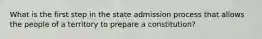 What is the first step in the state admission process that allows the people of a territory to prepare a constitution?